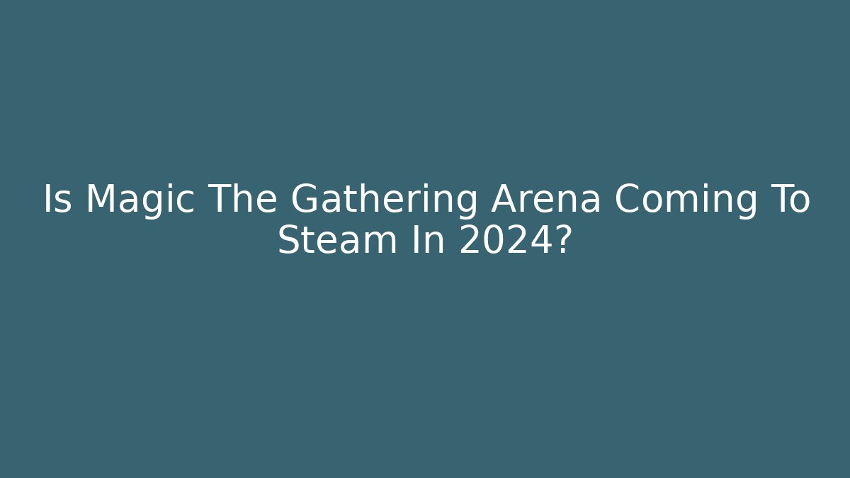 Is Magic The Gathering Arena Coming To Steam In 2024?