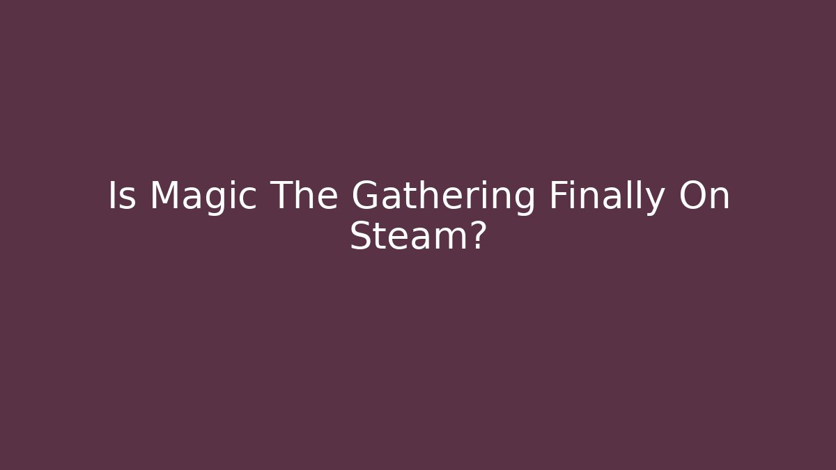 Is Magic The Gathering Finally On Steam?