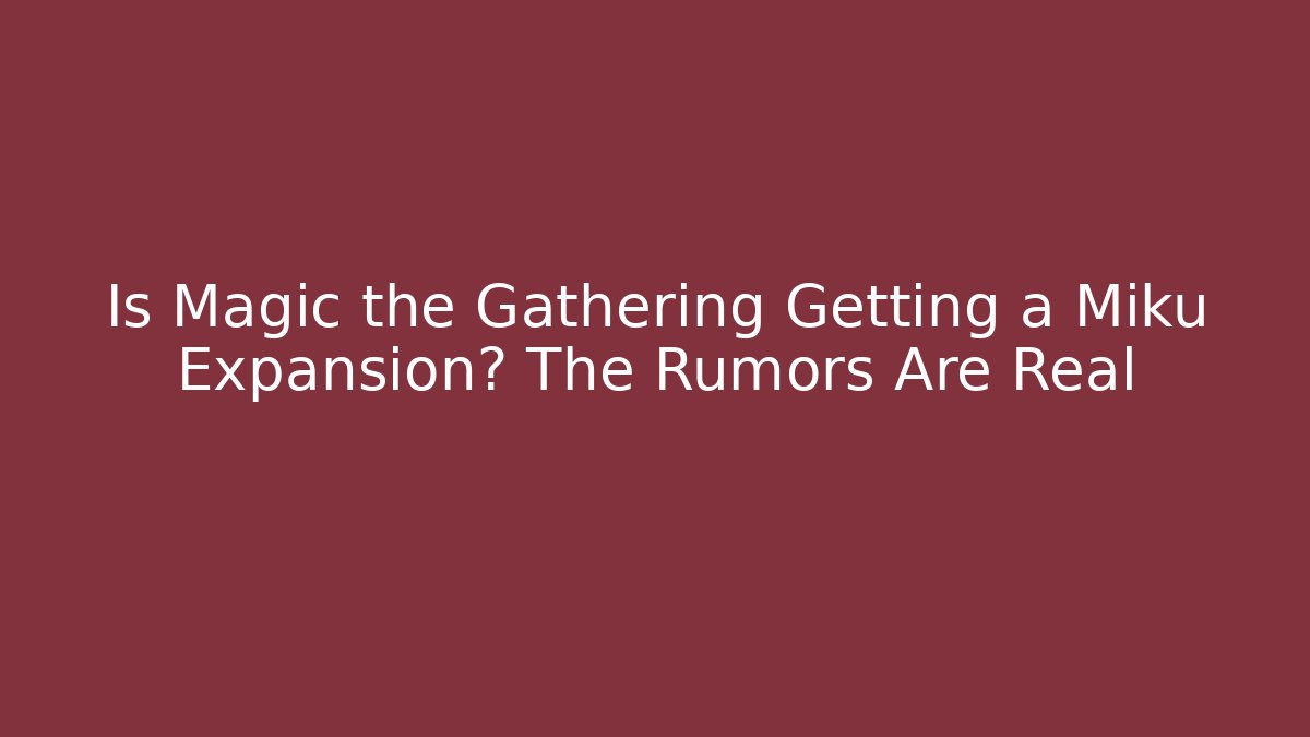 Is Magic the Gathering Getting a Miku Expansion? The Rumors Are Real - Critter Realm