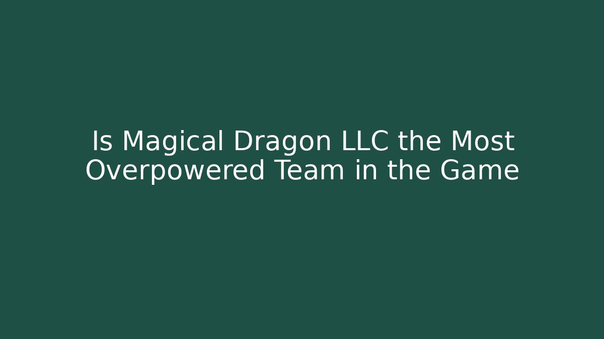 Is Magical Dragon LLC the Most Overpowered Team in the Game