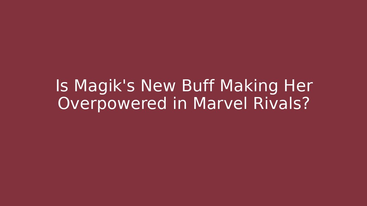 Is Magik's New Buff Making Her Overpowered in Marvel Rivals?