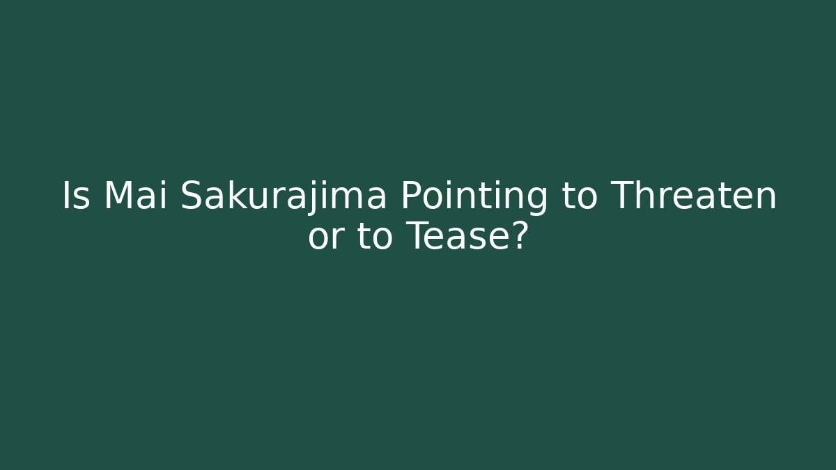 Is Mai Sakurajima Pointing to Threaten or to Tease?