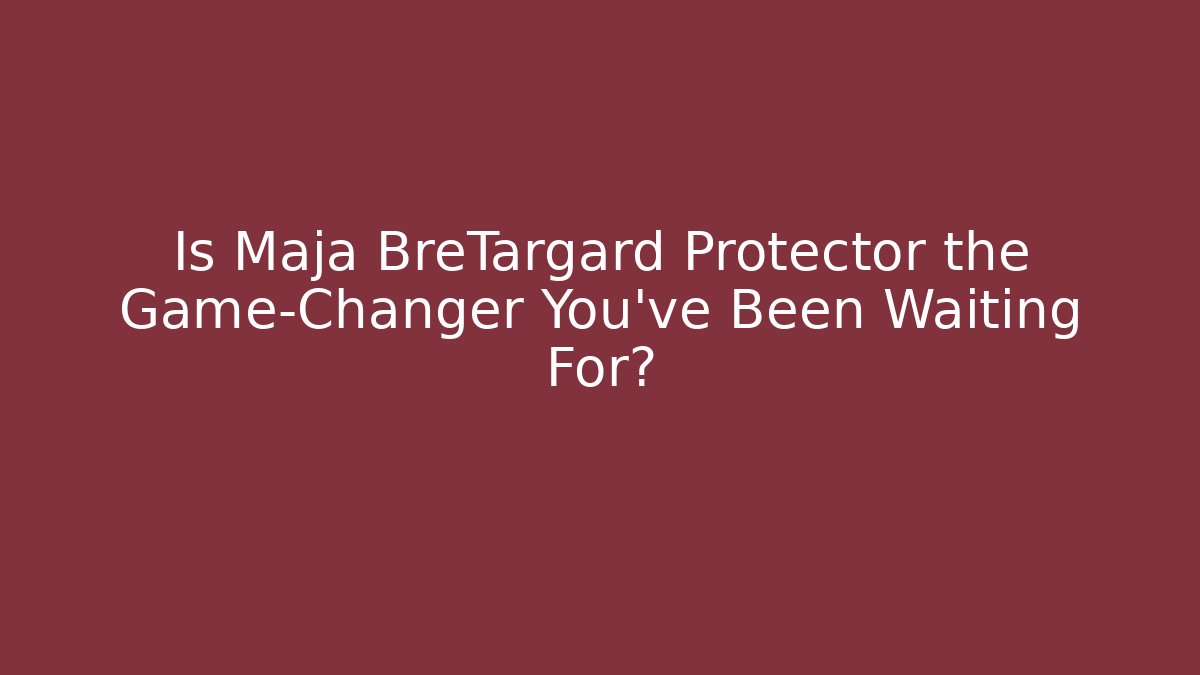 Is Maja BreTargard Protector the Game-Changer You’ve Been Waiting For?