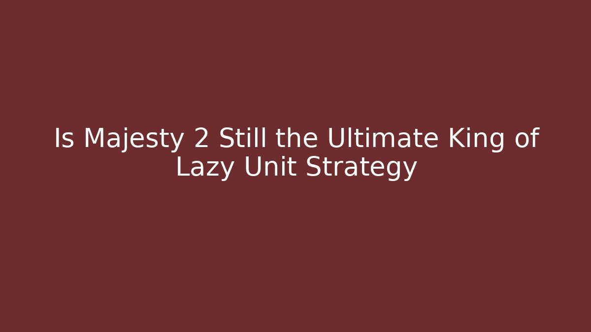 Is Majesty 2 Still the Ultimate King of Lazy Unit Strategy