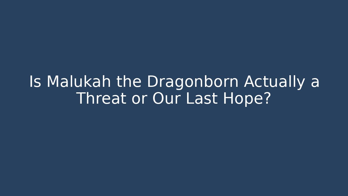 Is Malukah the Dragonborn Actually a Threat or Our Last Hope?