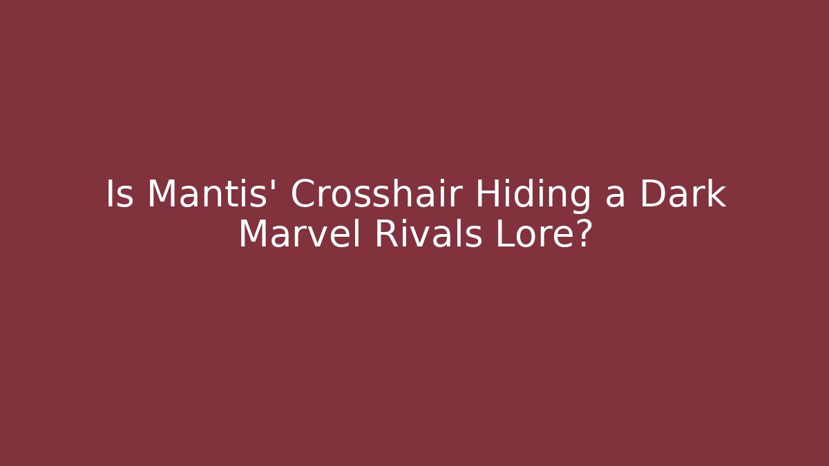 Is Mantis' Crosshair Hiding a Dark Marvel Rivals Lore?