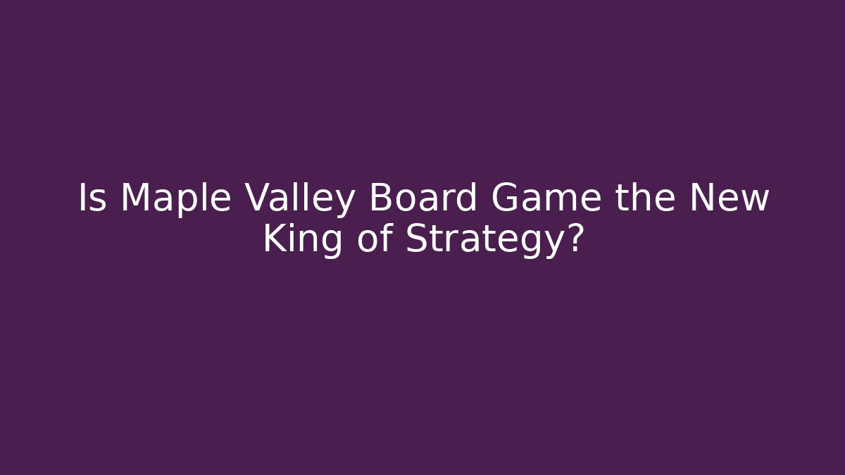 Is Maple Valley Board Game the New King of Strategy?
