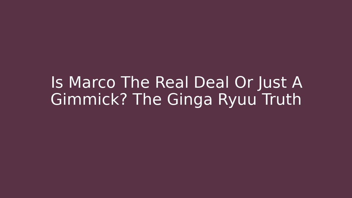 Is Marco The Real Deal Or Just A Gimmick? The Ginga Ryuu Truth