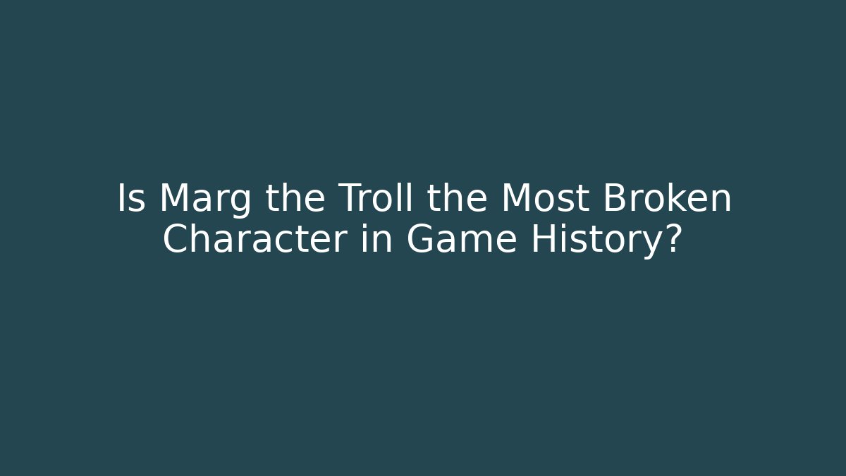 Is Marg the Troll the Most Broken Character in Game History?