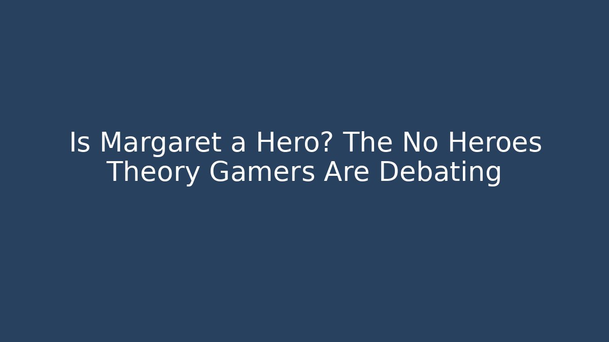 Is Margaret a Hero? The No Heroes Theory Gamers Are Debating