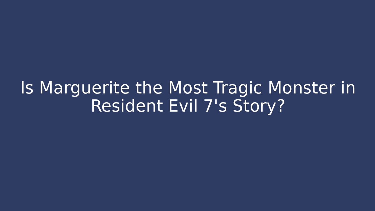 Is Marguerite the Most Tragic Monster in Resident Evil 7's Story?