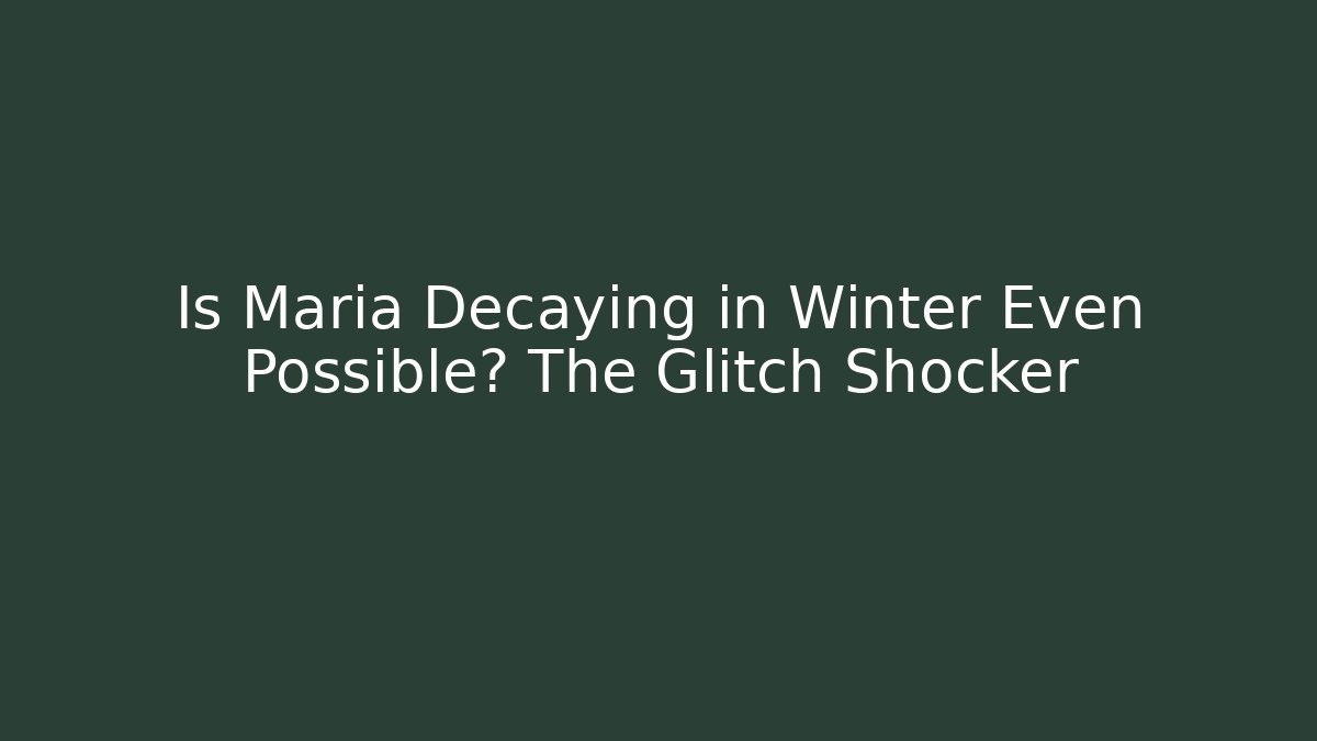 Is Maria Decaying in Winter Even Possible? The Glitch Shocker