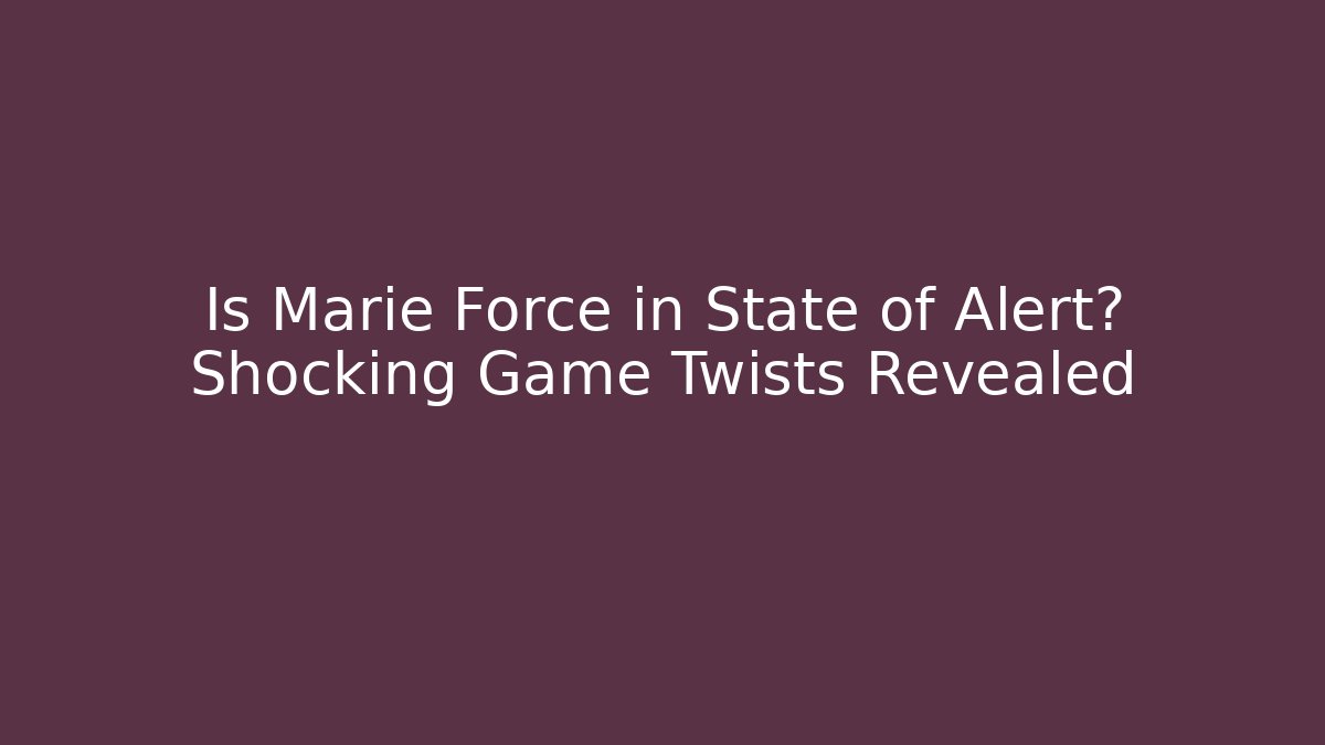 Is Marie Force in State of Alert? Shocking Game Twists Revealed