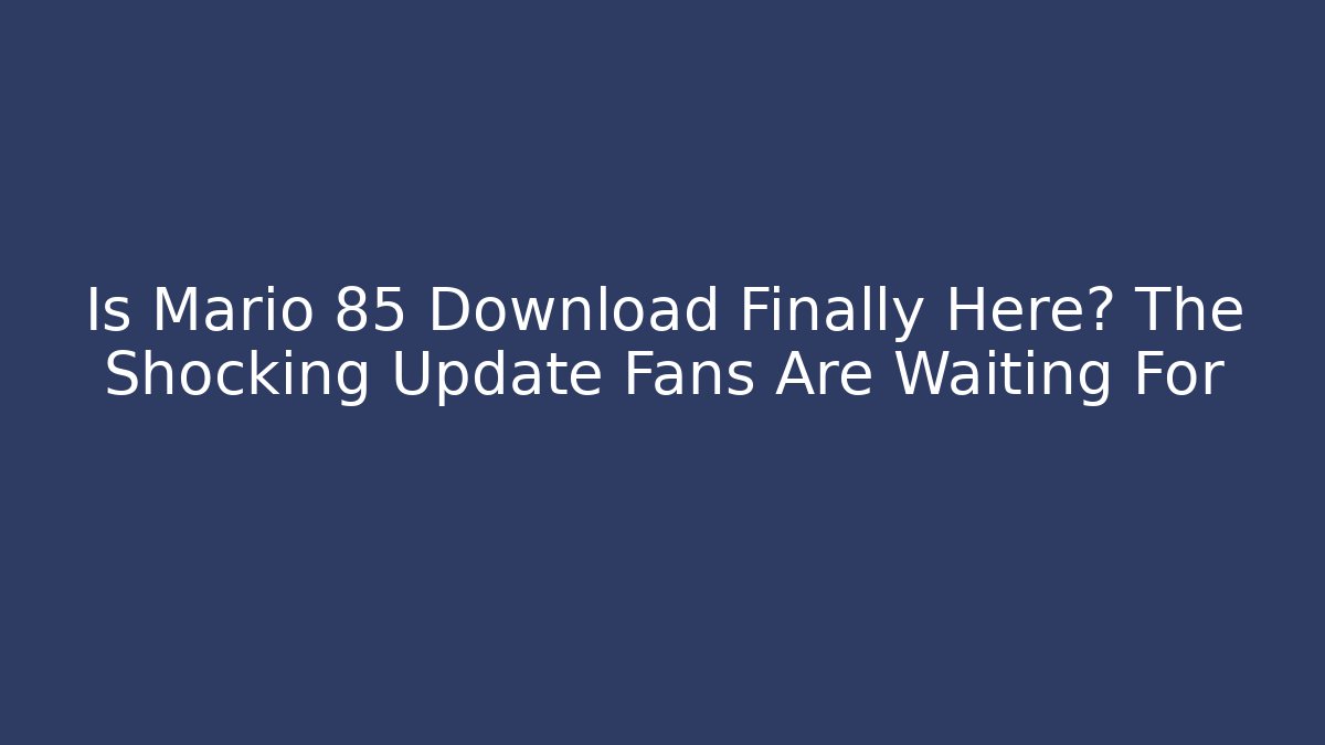 Is Mario 85 Download Finally Here? The Shocking Update Fans Are Waiting For