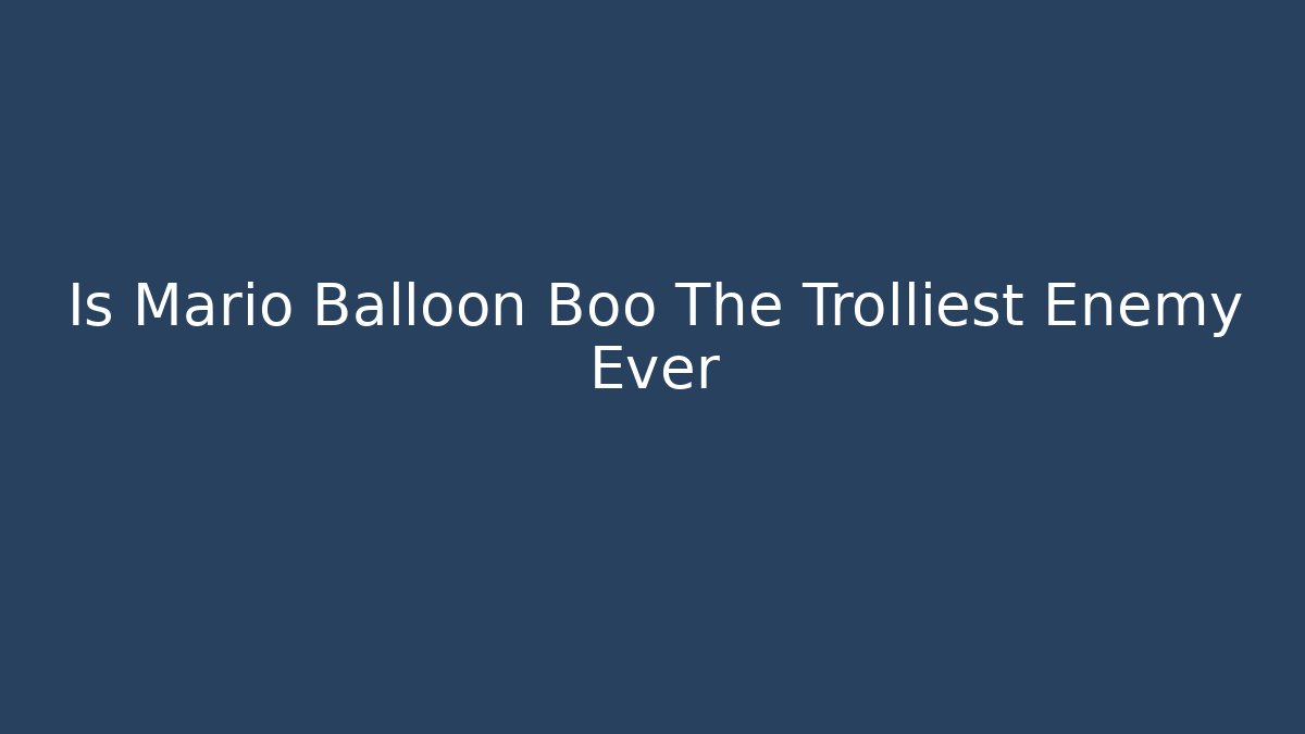 Is Mario Balloon Boo The Trolliest Enemy Ever