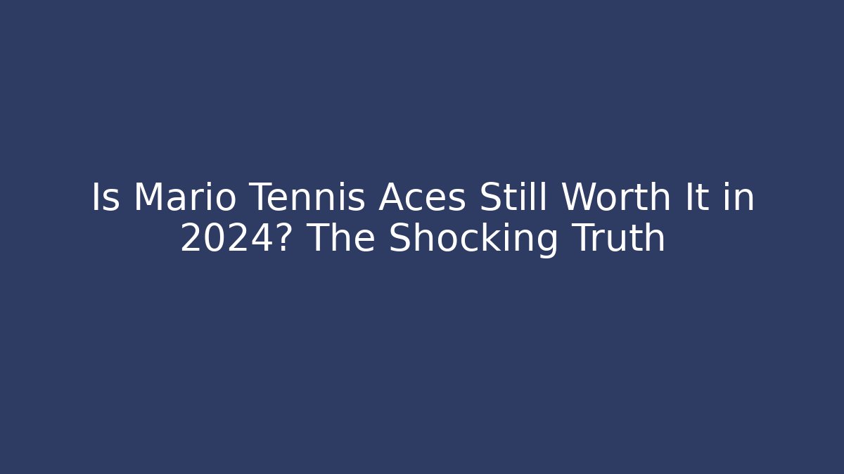 Is Mario Tennis Aces Still Worth It in 2024? The Shocking Truth