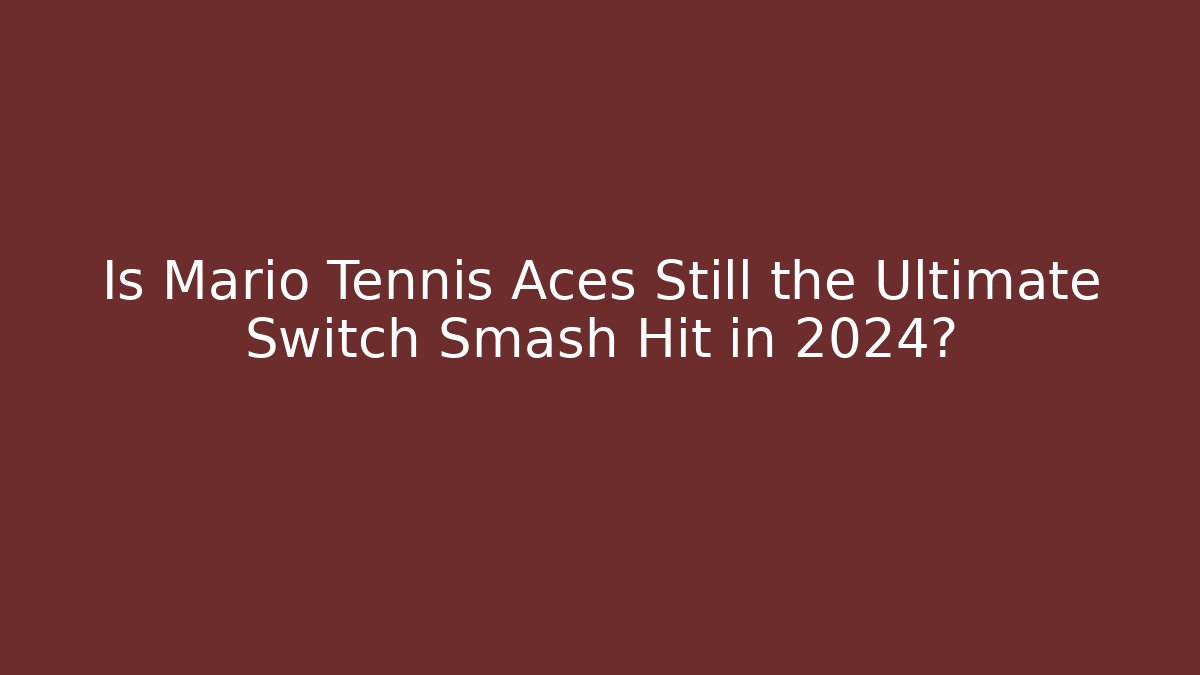 Is Mario Tennis Aces Still the Ultimate Switch Smash Hit in 2024?