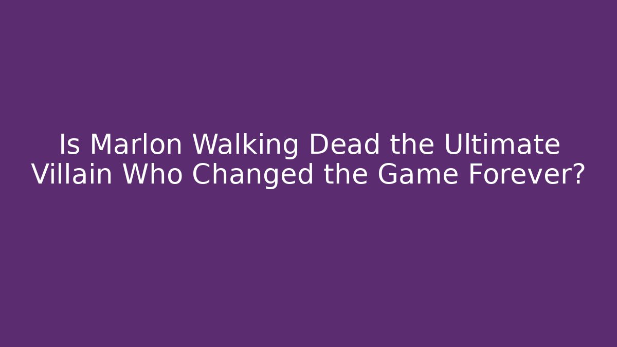 Is Marlon Walking Dead the Ultimate Villain Who Changed the Game Forever?