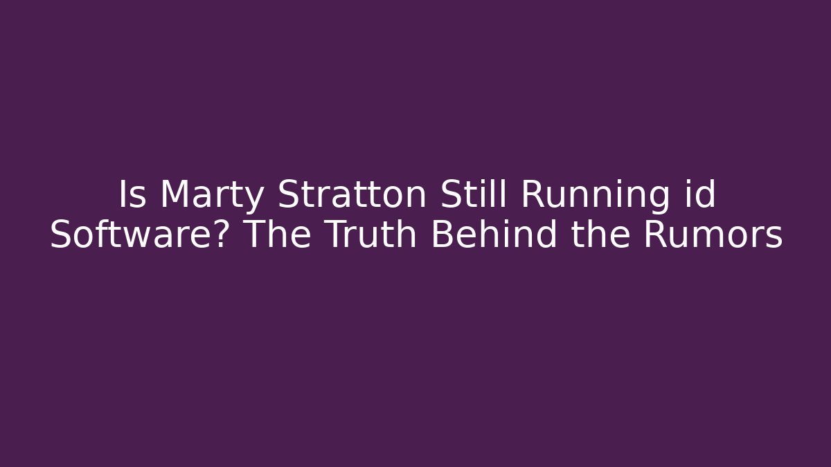 Is Marty Stratton Still Running id Software? The Truth Behind the Rumors