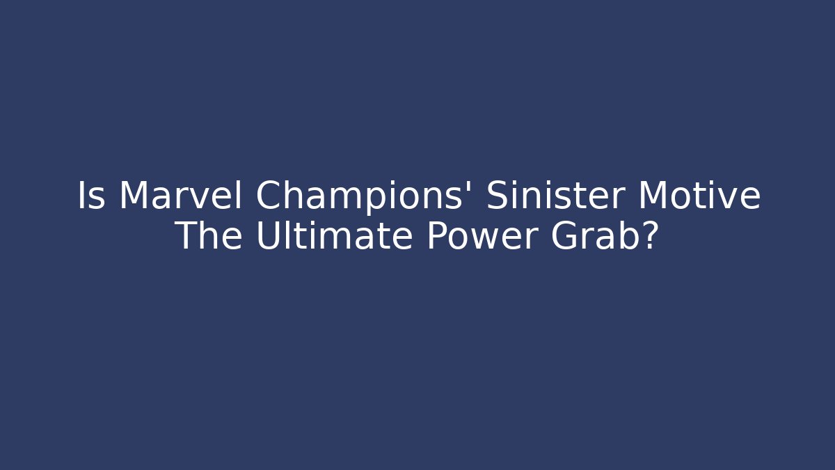 Is Marvel Champions' Sinister Motive The Ultimate Power Grab?