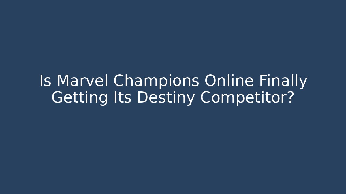 Is Marvel Champions Online Finally Getting Its Destiny Competitor?