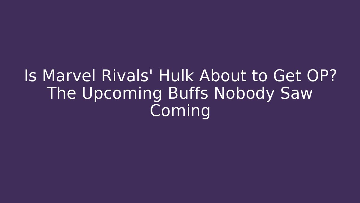 Is Marvel Rivals' Hulk About to Get OP? The Upcoming Buffs Nobody Saw Coming