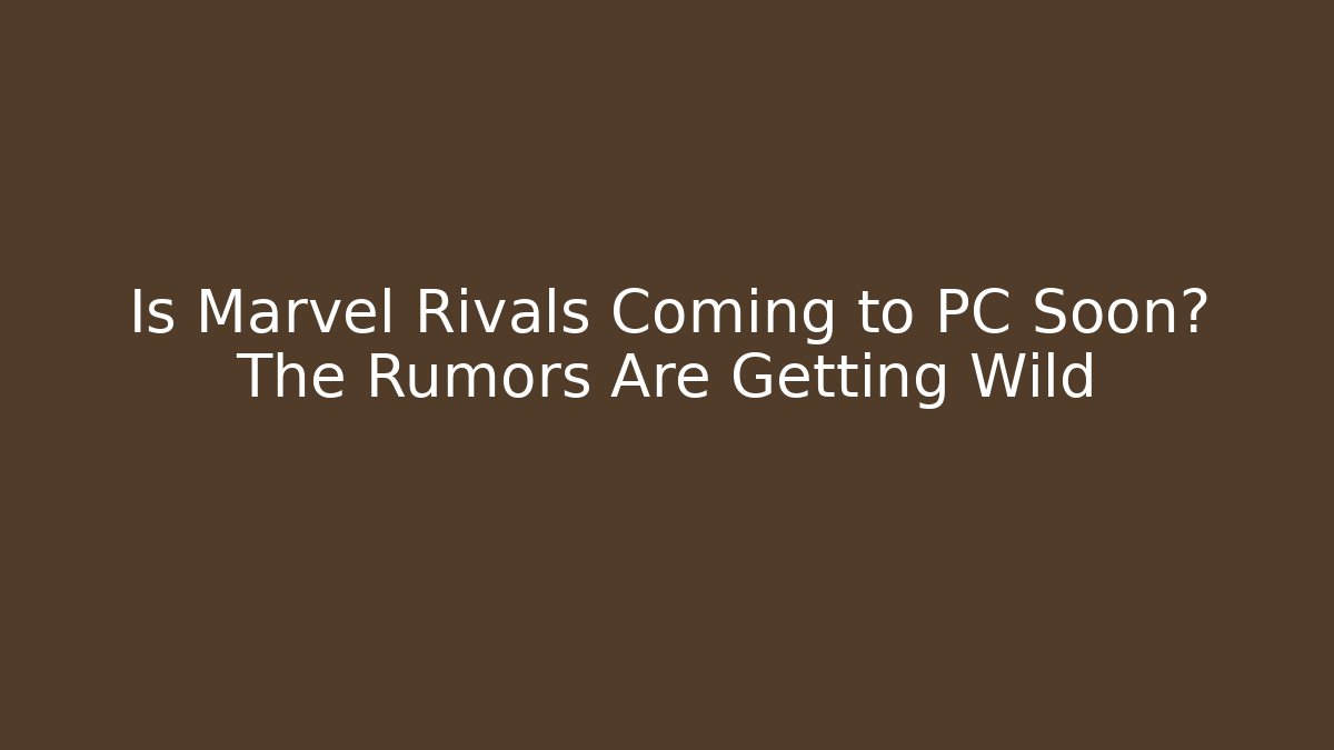 Is Marvel Rivals Coming to PC Soon? The Rumors Are Getting Wild