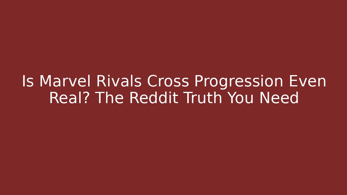 Is Marvel Rivals Cross Progression Even Real? The Reddit Truth You Need