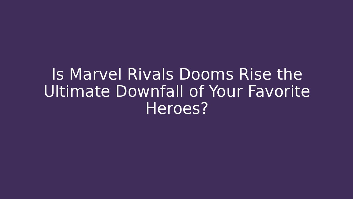 Is Marvel Rivals Dooms Rise the Ultimate Downfall of Your Favorite Heroes?