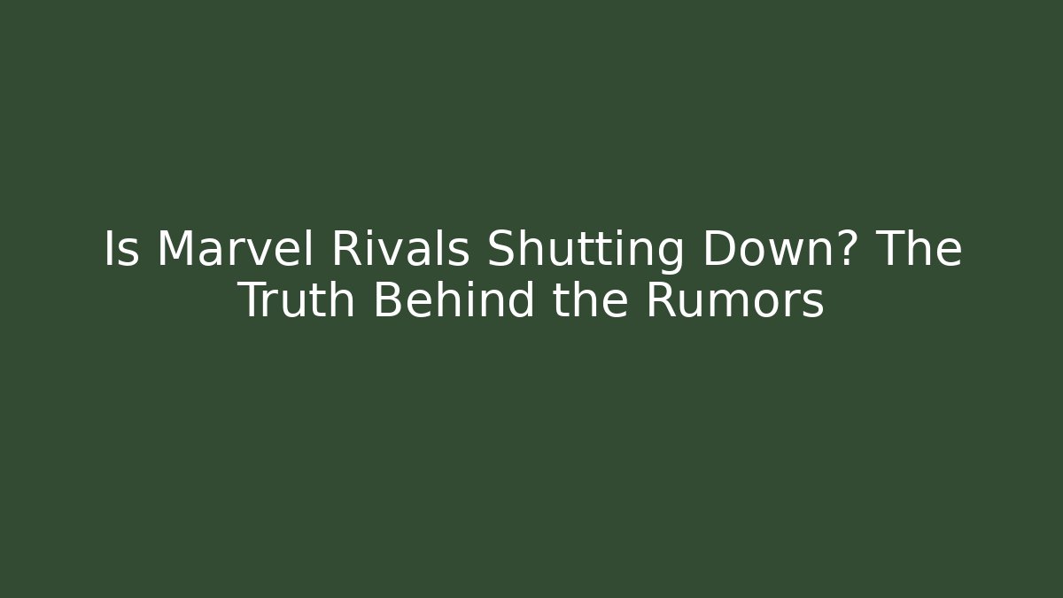 Is Marvel Rivals Shutting Down? The Truth Behind the Rumors