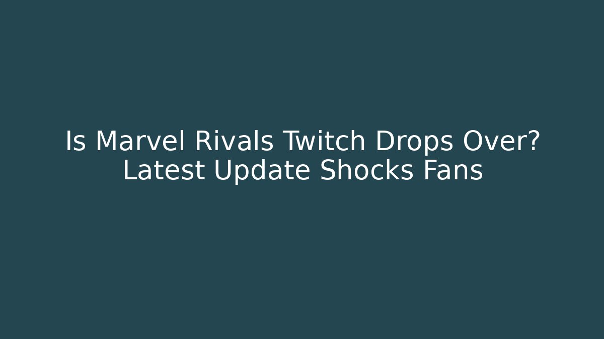 Is Marvel Rivals Twitch Drops Over? Latest Update Shocks Fans