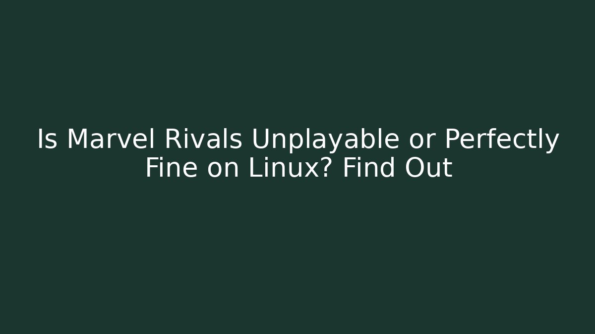 Is Marvel Rivals Unplayable or Perfectly Fine on Linux? Find Out