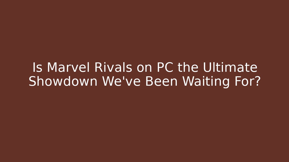 Is Marvel Rivals on PC the Ultimate Showdown We’ve Been Waiting For?
