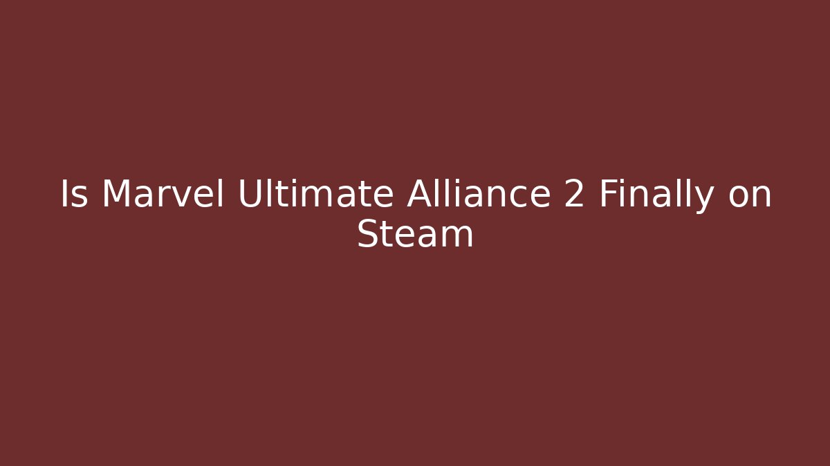Is Marvel Ultimate Alliance 2 Finally on Steam - Critter Realm