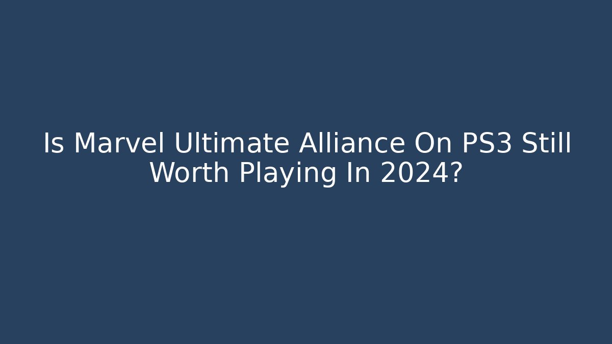 Is Marvel Ultimate Alliance On PS3 Still Worth Playing In 2024?
