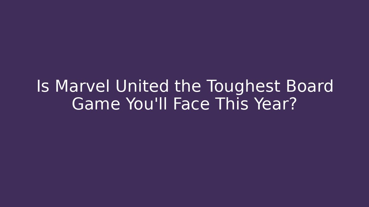 Is Marvel United the Toughest Board Game You’ll Face This Year? - Critter Realm