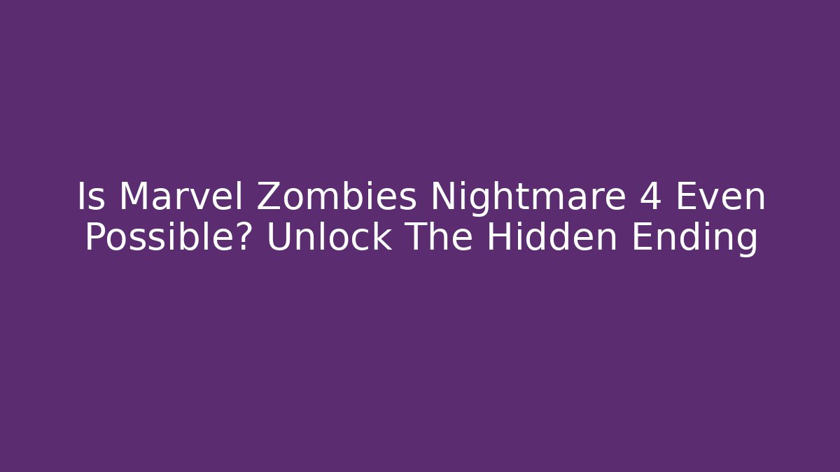 Is Marvel Zombies Nightmare 4 Even Possible? Unlock The Hidden Ending