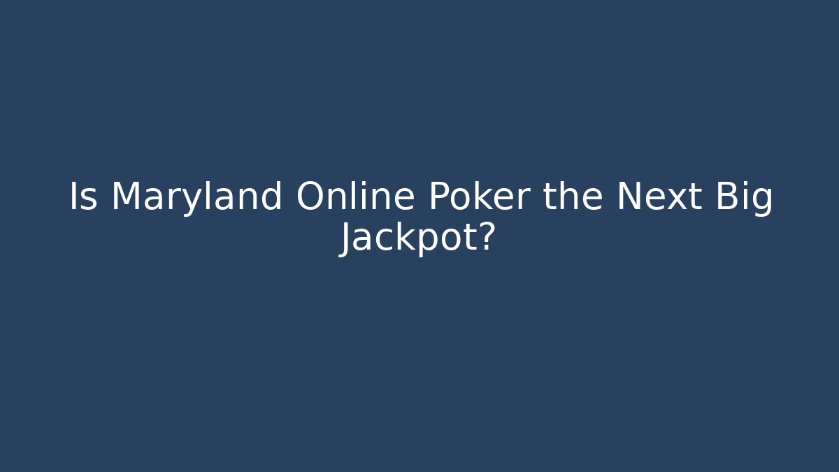 Is Maryland Online Poker the Next Big Jackpot?