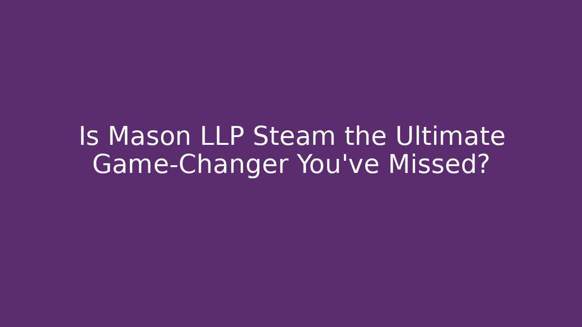 Is Mason LLP Steam the Ultimate Game-Changer You've Missed?