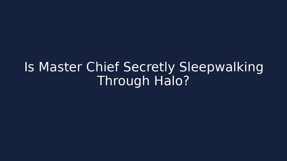 Is Master Chief Secretly Sleepwalking Through Halo?