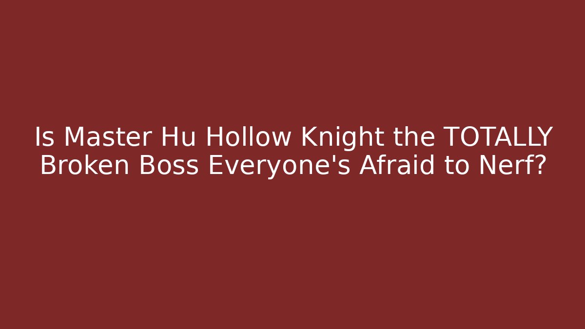 Is Master Hu Hollow Knight the TOTALLY Broken Boss Everyone’s Afraid to Nerf?