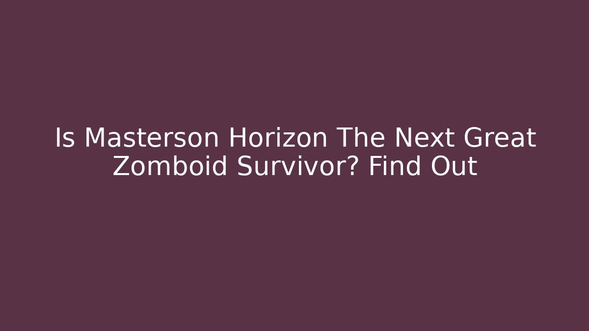 Is Masterson Horizon The Next Great Zomboid Survivor? Find Out