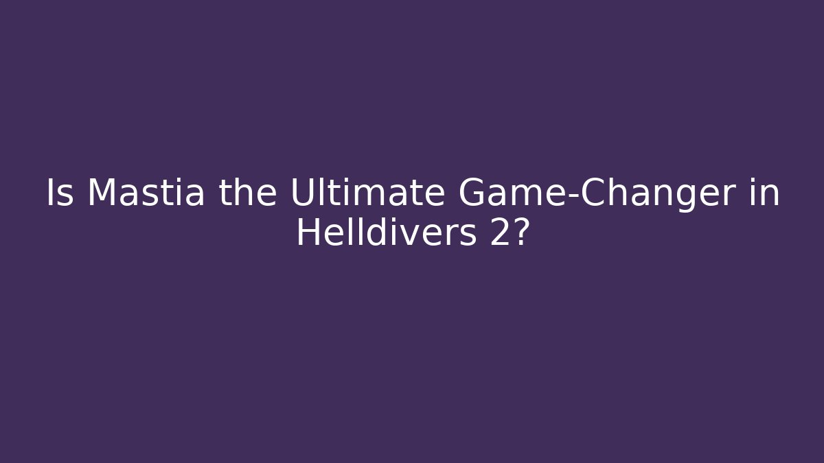 Is Mastia the Ultimate Game-Changer in Helldivers 2?