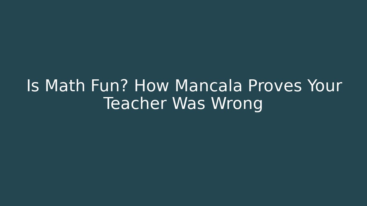 Is Math Fun? How Mancala Proves Your Teacher Was Wrong