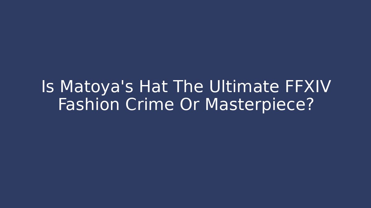 Is Matoya's Hat The Ultimate FFXIV Fashion Crime Or Masterpiece?