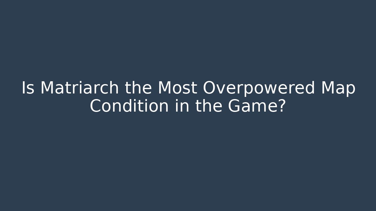 Is Matriarch the Most Overpowered Map Condition in the Game?