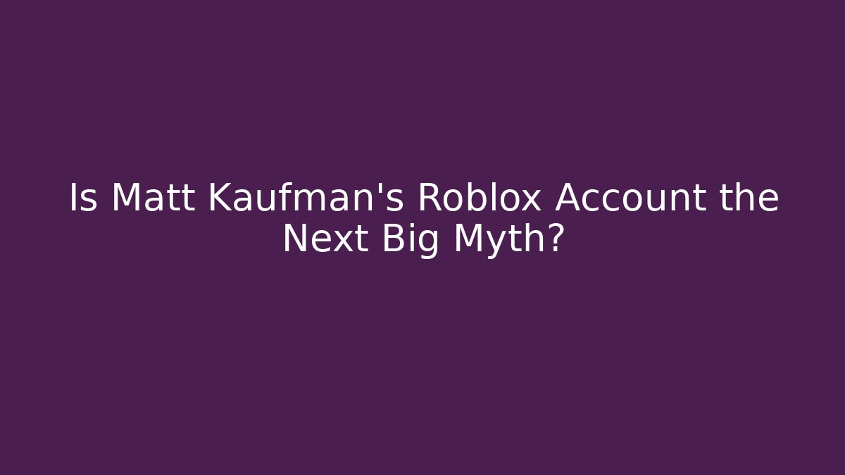 Is Matt Kaufman's Roblox Account the Next Big Myth?