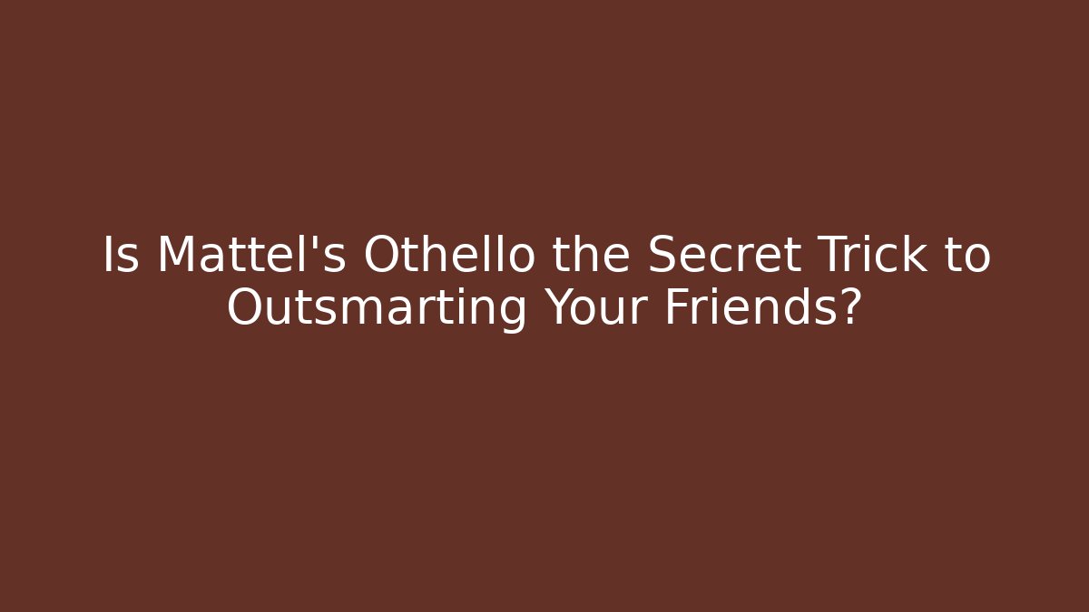 Is Mattel's Othello the Secret Trick to Outsmarting Your Friends?