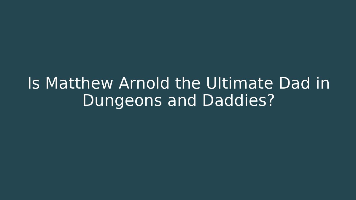 Is Matthew Arnold the Ultimate Dad in Dungeons and Daddies?