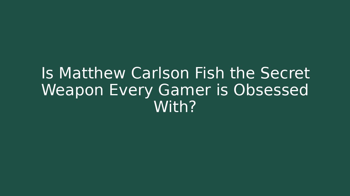 Is Matthew Carlson Fish the Secret Weapon Every Gamer is Obsessed With?